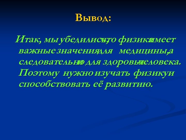 Вывод: Итак, мы убедились, физика что имеет важные значениядля медицины, а следовательно для здоровья