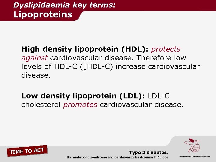 Dyslipidaemia key terms: Lipoproteins High density lipoprotein (HDL): protects against cardiovascular disease. Therefore low