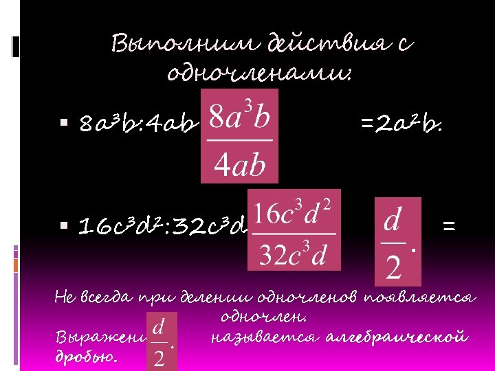 Выполним действия с одночленами: 8 a³b: 4 ab = 16 c³d²: 32 c³d =