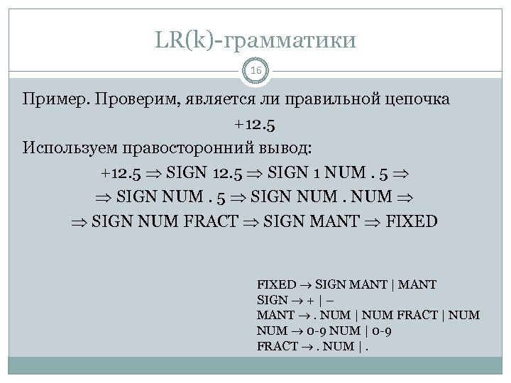 LR(k)-грамматики 16 Пример. Проверим, является ли правильной цепочка +12. 5 Используем правосторонний вывод: +12.