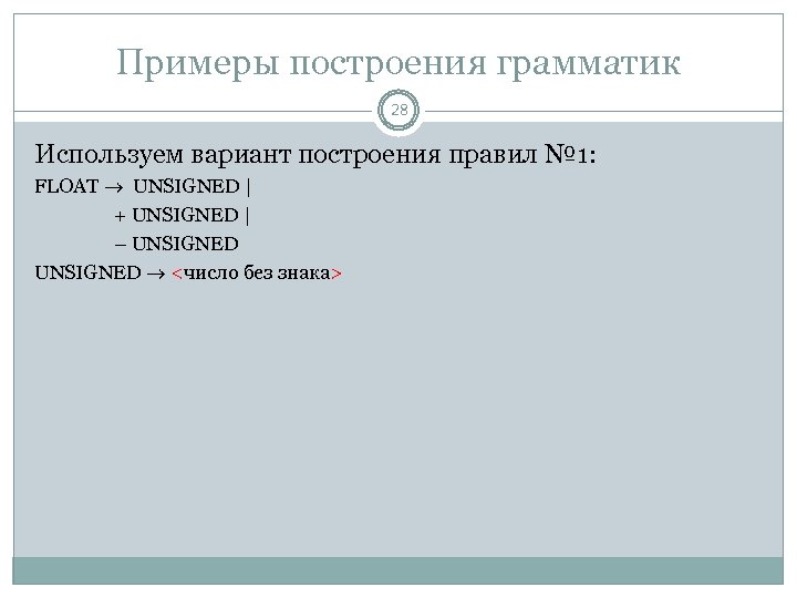 Примеры построения грамматик 28 Используем вариант построения правил № 1: FLOAT UNSIGNED | +