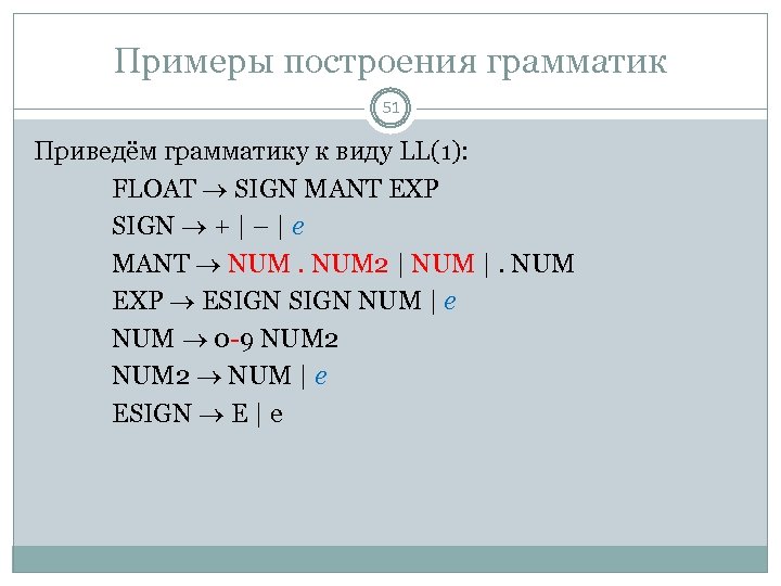 Примеры построения грамматик 51 Приведём грамматику к виду LL(1): FLOAT SIGN MANT EXP SIGN