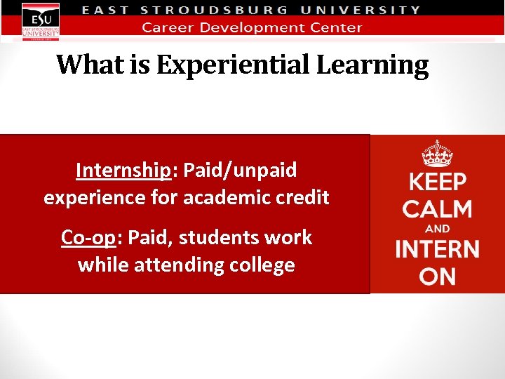 What is Experiential Learning Internship: Paid/unpaid experience for academic credit Co-op: Paid, students work