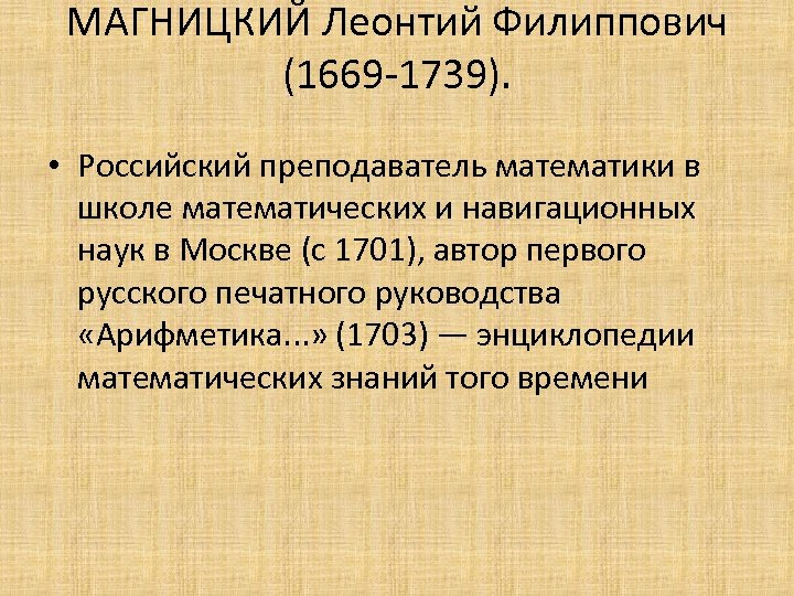 МАГНИЦКИЙ Леонтий Филиппович (1669 -1739). • Российский преподаватель математики в школе математических и навигационных