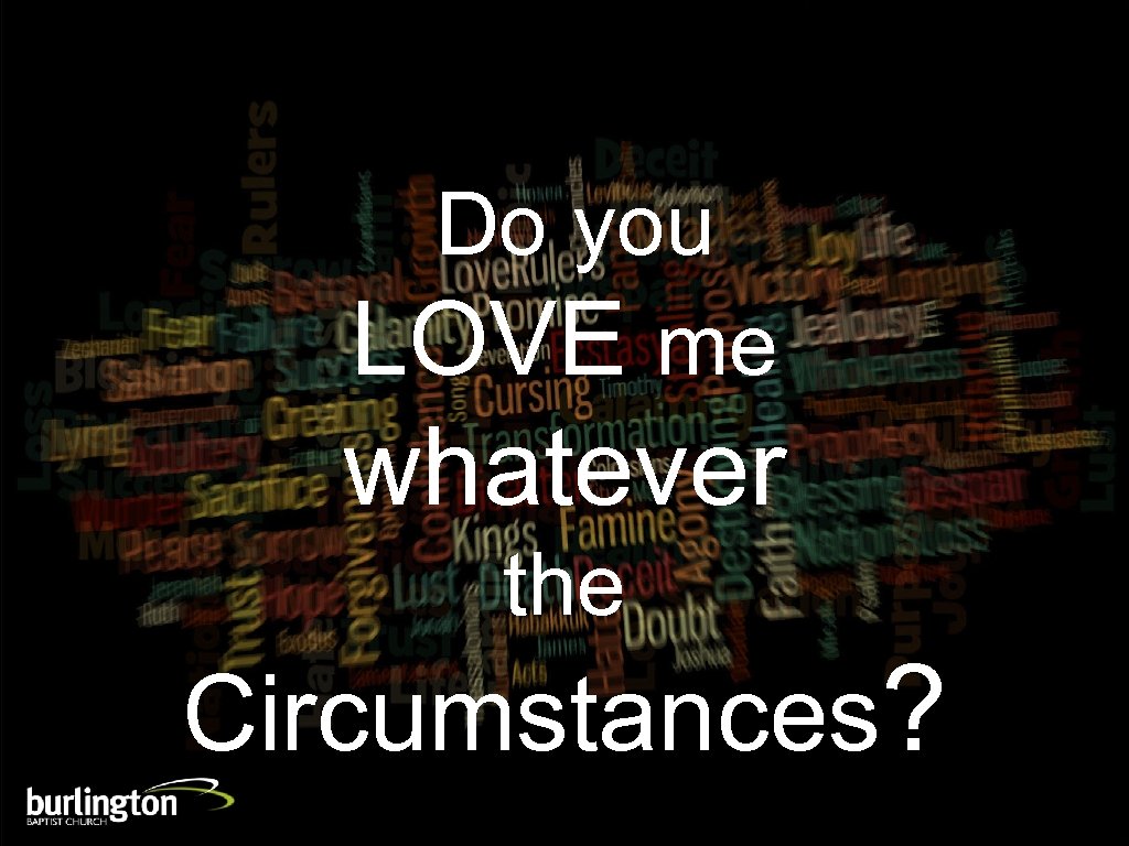 Do you LOVE me whatever the Circumstances? 