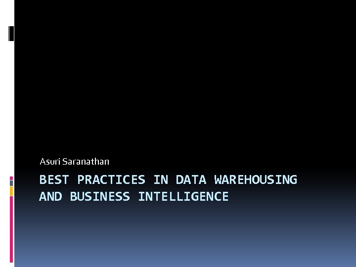 Asuri Saranathan BEST PRACTICES IN DATA WAREHOUSING AND BUSINESS INTELLIGENCE 