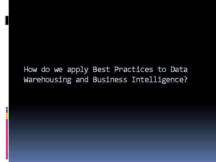 How do we apply Best Practices to Data Warehousing and Business Intelligence? 