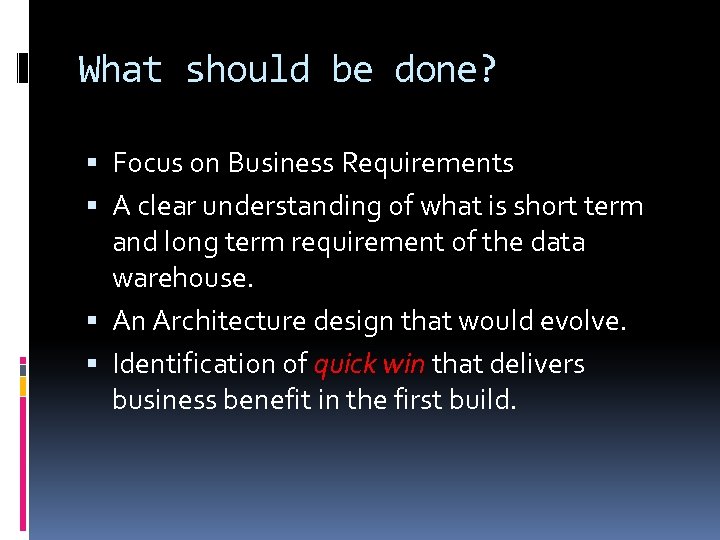 What should be done? Focus on Business Requirements A clear understanding of what is