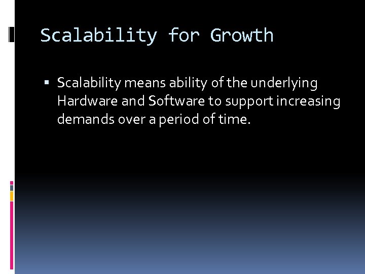 Scalability for Growth Scalability means ability of the underlying Hardware and Software to support