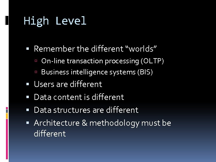 High Level Remember the different “worlds” On-line transaction processing (OLTP) Business intelligence systems (BIS)