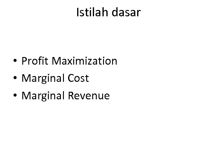 Istilah dasar • Profit Maximization • Marginal Cost • Marginal Revenue 