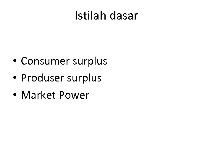 Istilah dasar • Consumer surplus • Produser surplus • Market Power 