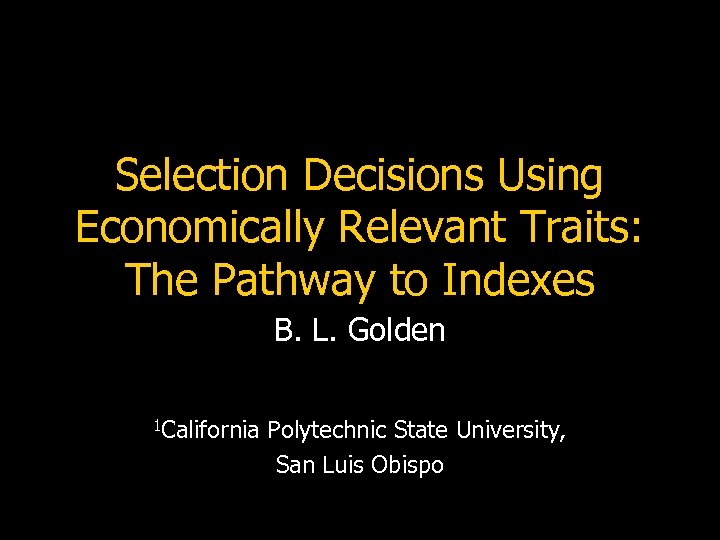 Selection Decisions Using Economically Relevant Traits: The Pathway to Indexes B. L. Golden 1