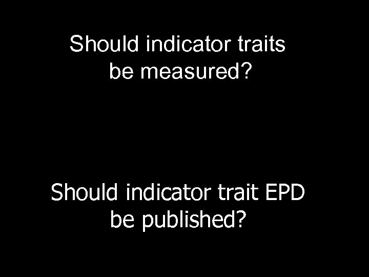 Should indicator traits be measured? Should indicator trait EPD be published? 