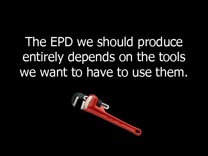 The EPD we should produce entirely depends on the tools we want to have