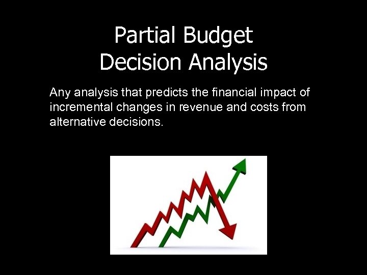 Partial Budget Decision Analysis Any analysis that predicts the financial impact of incremental changes