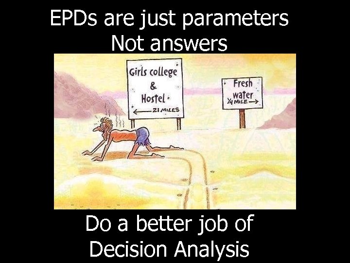 EPDs are just parameters Not answers Do a better job of Decision Analysis 