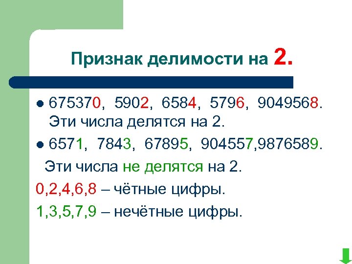 Признак делимости на 2. 675370, 5902, 6584, 5796, 9049568. Эти числа делятся на 2.