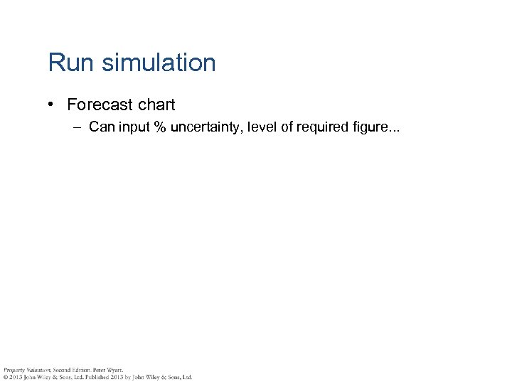 Run simulation • Forecast chart – Can input % uncertainty, level of required figure.