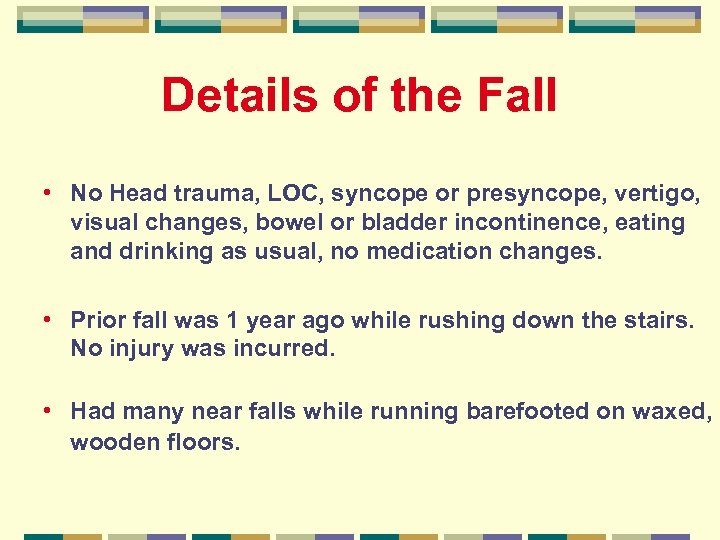 Details of the Fall • No Head trauma, LOC, syncope or presyncope, vertigo, visual
