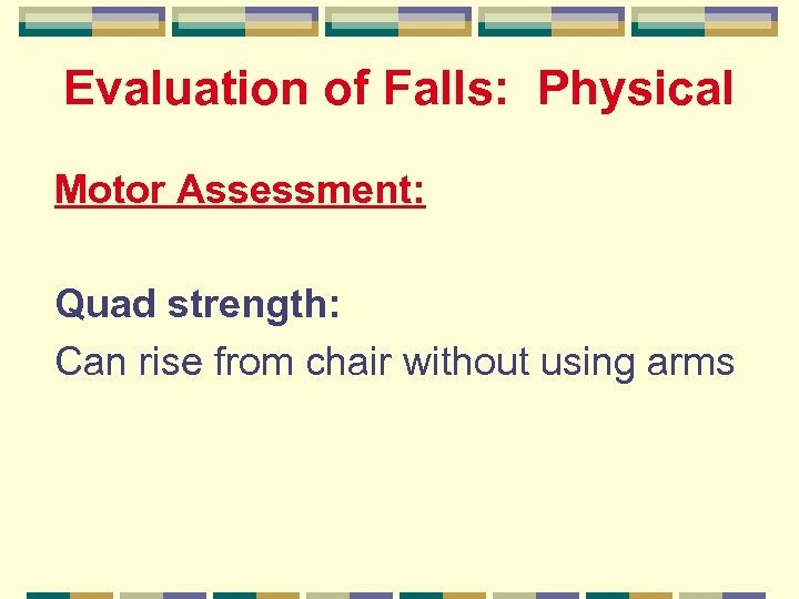 Evaluation of Falls: Physical Motor Assessment: Quad strength: Can rise from chair without using