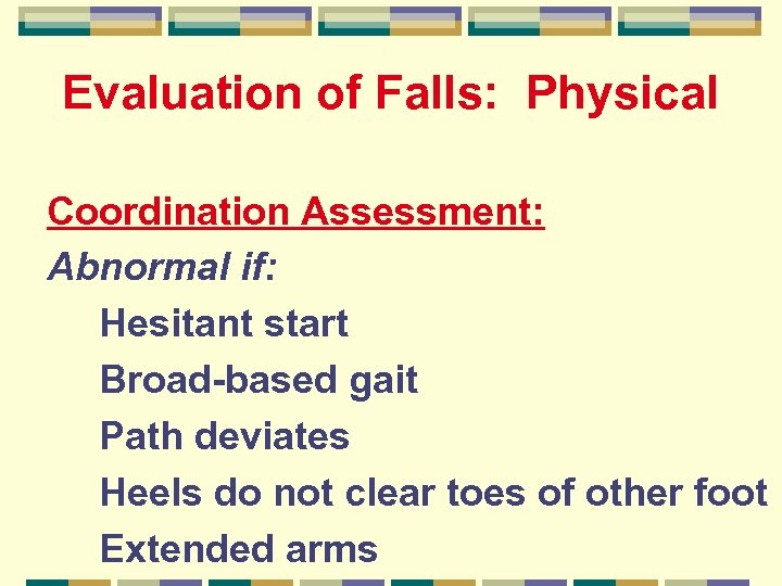 Evaluation of Falls: Physical Coordination Assessment: Abnormal if: Hesitant start Broad-based gait Path deviates
