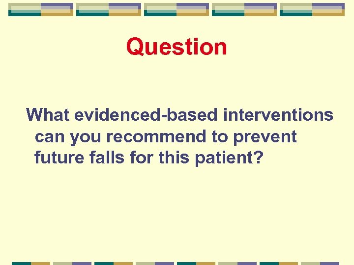 Question What evidenced-based interventions can you recommend to prevent future falls for this patient?