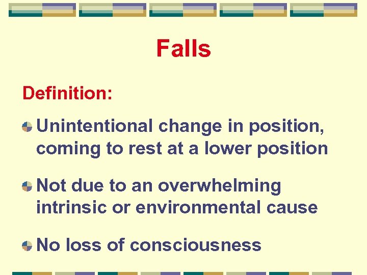 Falls Definition: Unintentional change in position, coming to rest at a lower position Not