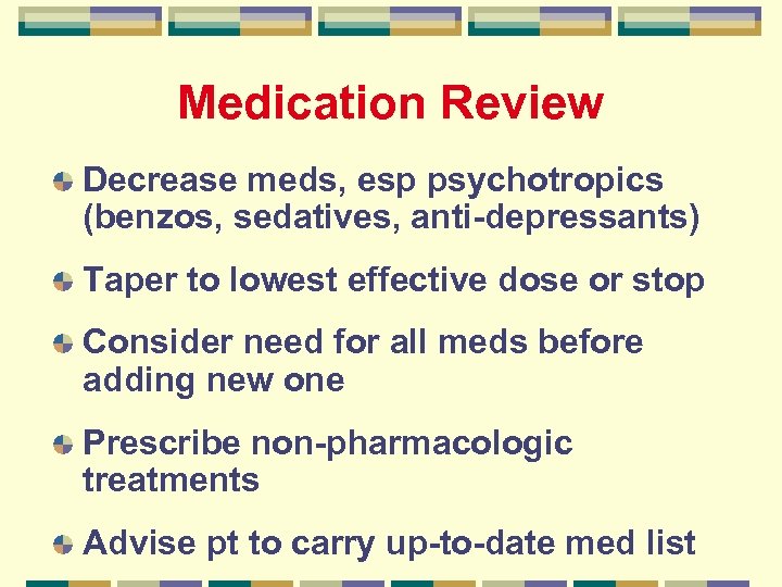 Medication Review Decrease meds, esp psychotropics (benzos, sedatives, anti-depressants) Taper to lowest effective dose
