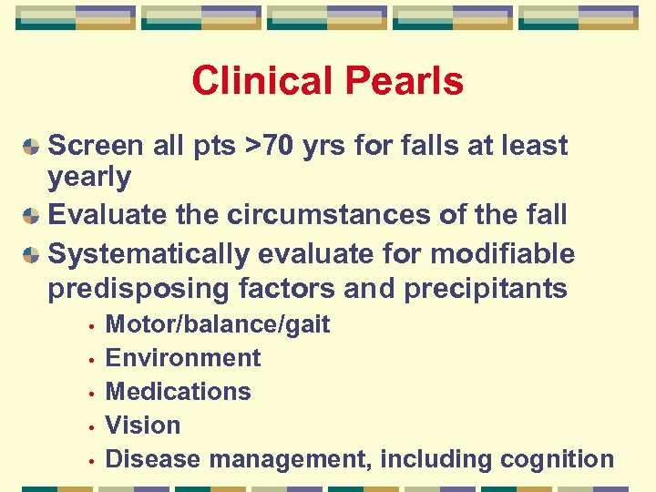 Clinical Pearls Screen all pts >70 yrs for falls at least yearly Evaluate the
