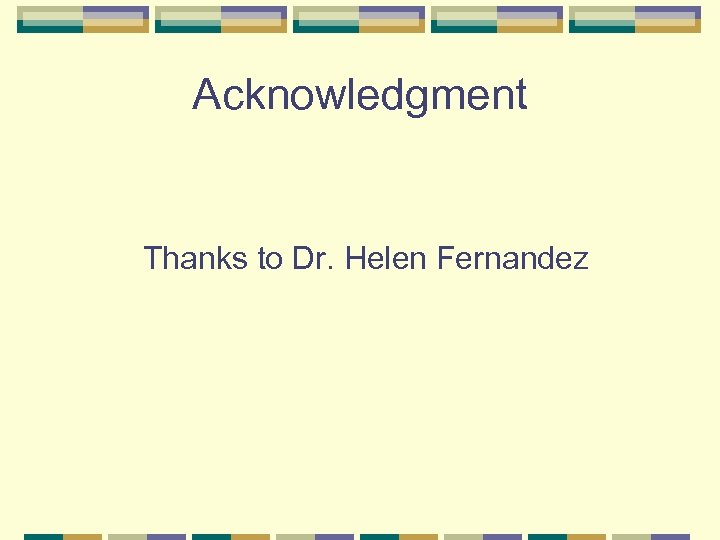 Acknowledgment Thanks to Dr. Helen Fernandez 