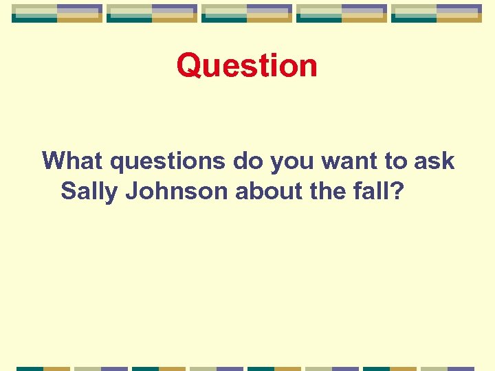 Question What questions do you want to ask Sally Johnson about the fall? 