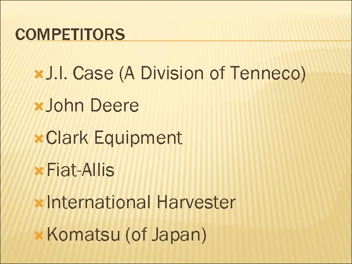 COMPETITORS J. I. Case (A Division of Tenneco) John Deere Clark Equipment Fiat-Allis International