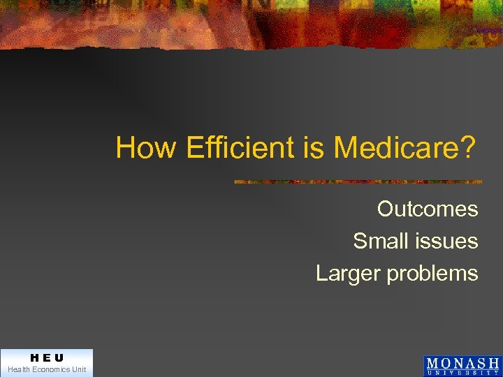 How Efficient is Medicare? Outcomes Small issues Larger problems HEU Health Economics Unit 