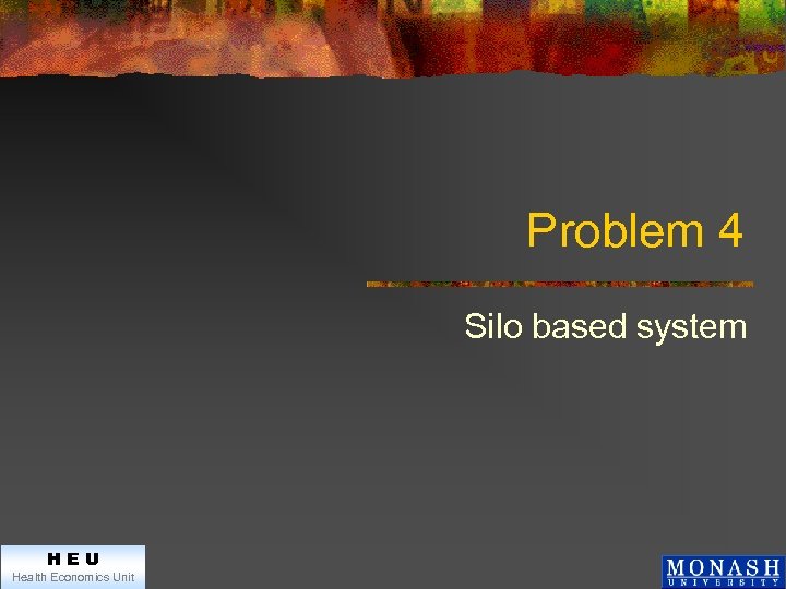 Problem 4 Silo based system HEU Health Economics Unit 