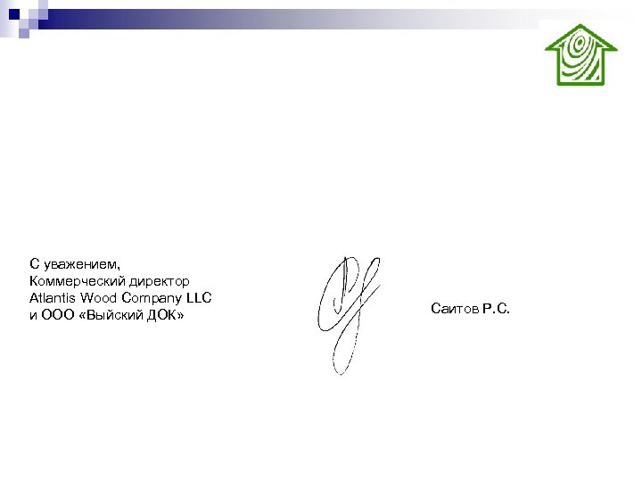 С уважением, Коммерческий директор Atlantis Wood Company LLC и ООО «Выйский ДОК» Саитов Р.