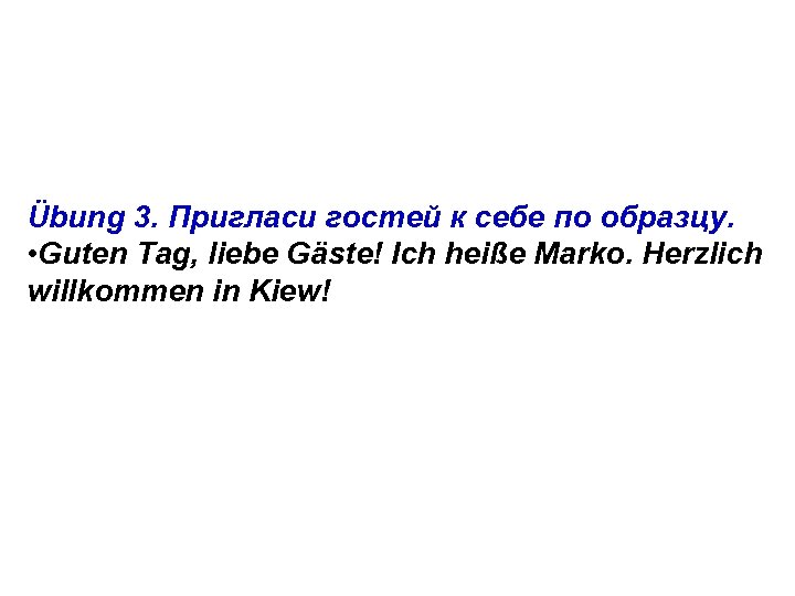 Übung 3. Пригласи гостей к себе по образцу. • Guten Tag, liebe Gäste! Ich