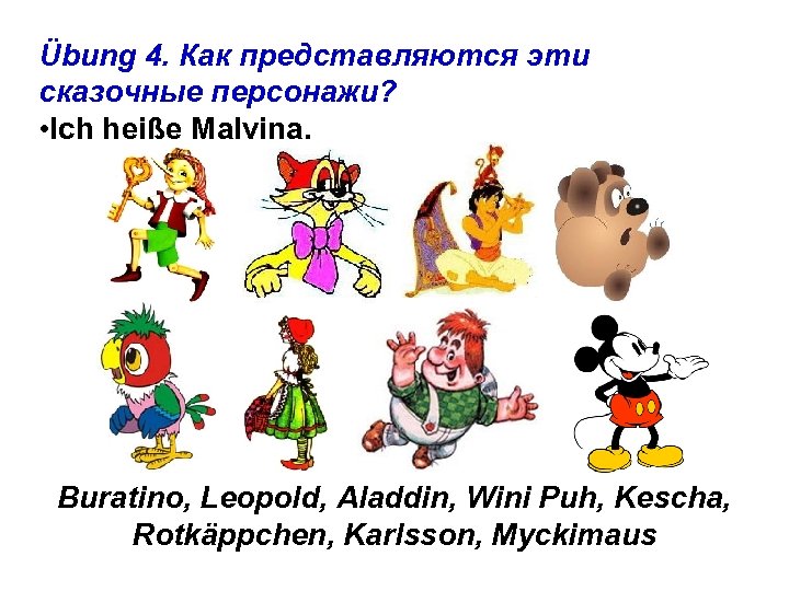Übung 4. Как представляются эти сказочные персонажи? • Ich heiße Malvina. Buratino, Leopold, Aladdin,