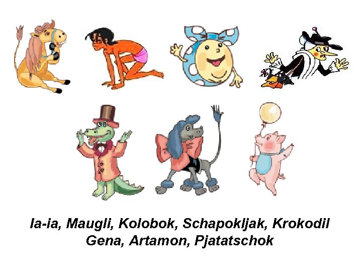 Ia-ia, Maugli, Kolobok, Schapokljak, Krokodil Gena, Artamon, Pjatatschok 
