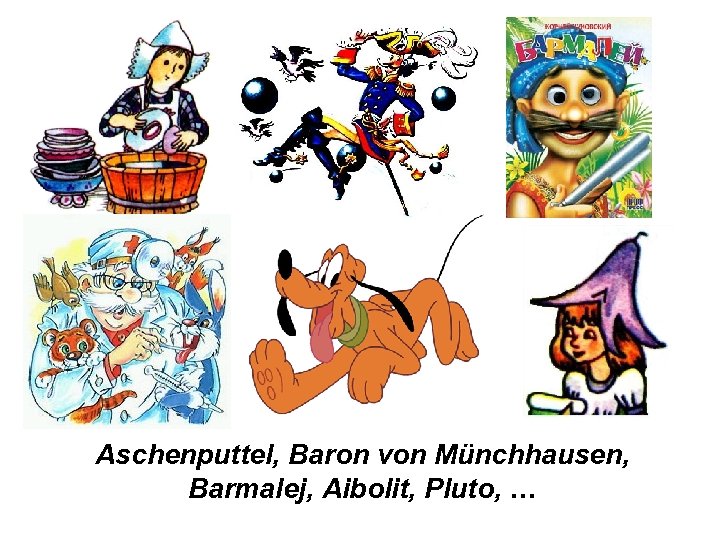 Aschenputtel, Baron von Münchhausen, Barmalej, Aibolit, Pluto, … 