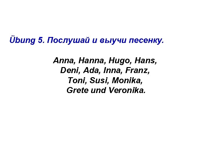 Übung 5. Послушай и выучи песенку. Anna, Hanna, Hugo, Hans, Deni, Ada, Inna, Franz,