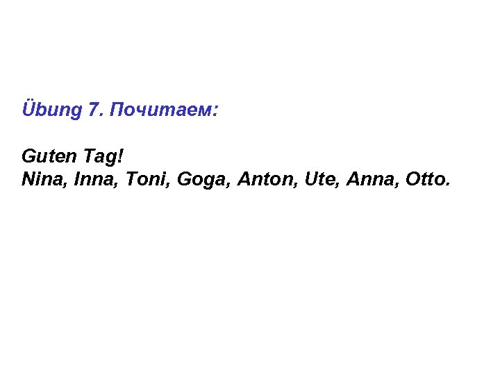 Übung 7. Почитаем: Guten Tag! Nina, Inna, Toni, Goga, Anton, Ute, Anna, Otto. 