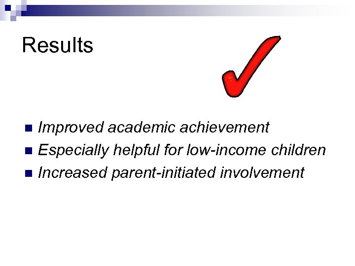 Results Improved academic achievement n Especially helpful for low-income children n Increased parent-initiated involvement