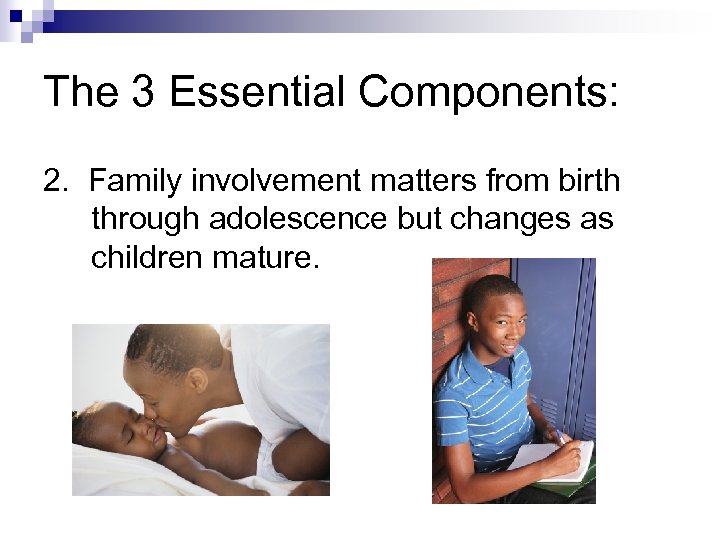 The 3 Essential Components: 2. Family involvement matters from birth through adolescence but changes