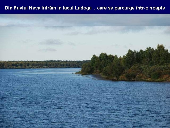 Din fluviul Neva intrăm in lacul Ladoga , care se parcurge într-o noapte 