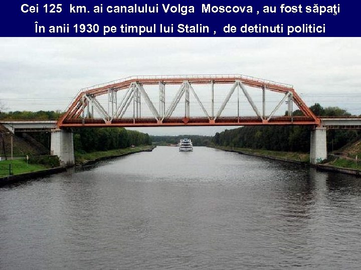 Cei 125 km. ai canalului Volga Moscova , au fost săpaţi În anii 1930