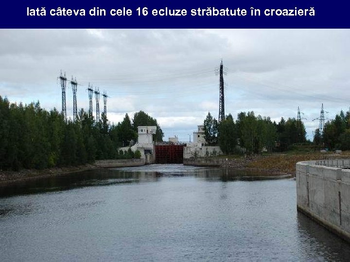 Iată câteva din cele 16 ecluze străbatute în croazieră 