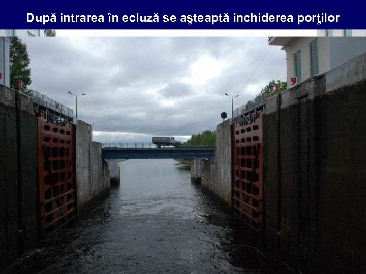 După intrarea în ecluză se aşteaptă inchiderea porţilor 