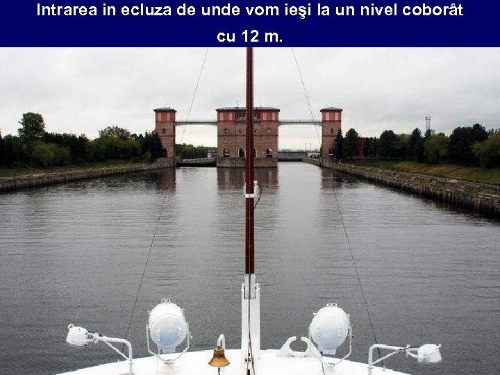 Intrarea in ecluza de unde vom ieşi la un nivel coborât cu 12 m.