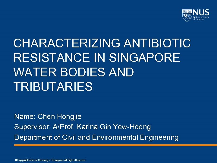 CHARACTERIZING ANTIBIOTIC RESISTANCE IN SINGAPORE WATER BODIES AND TRIBUTARIES Name: Chen Hongjie Supervisor: A/Prof.